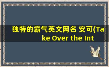 独特的霸气英文网名 安可(Take Over the Internet with These Unique and SEO-Friendly Blog Name